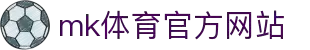 mk体育(mksports集团)股份公司